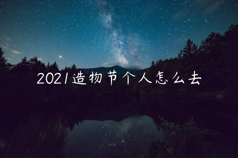 2021造物節(jié)個人怎么去